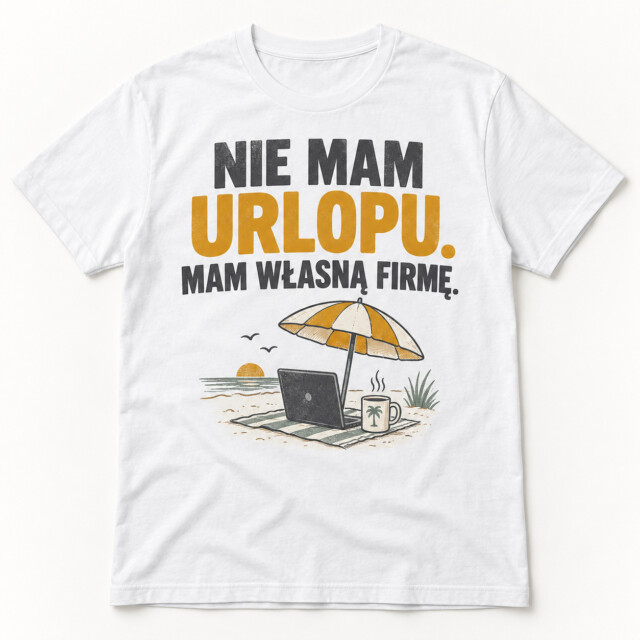 Koszulka Nie mam urlopu mam własną firmę prezent dla szefa